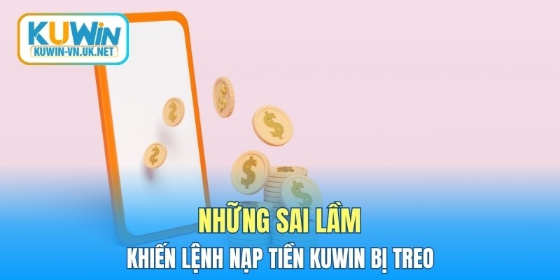 Những sai lầm khiến lệnh nạp tiền KUWIN bị treo